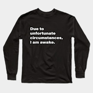 Due to unfortunate circumstances, I am awake. Long Sleeve T-Shirt